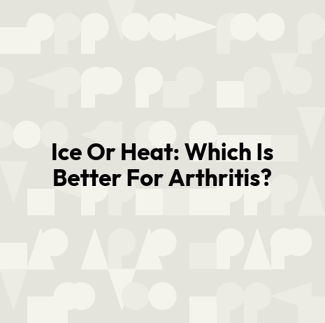 Ice Or Heat: Which Is Better For Arthritis?
