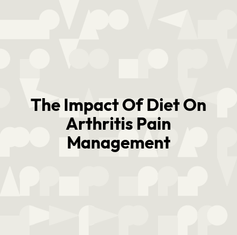The Impact Of Diet On Arthritis Pain Management