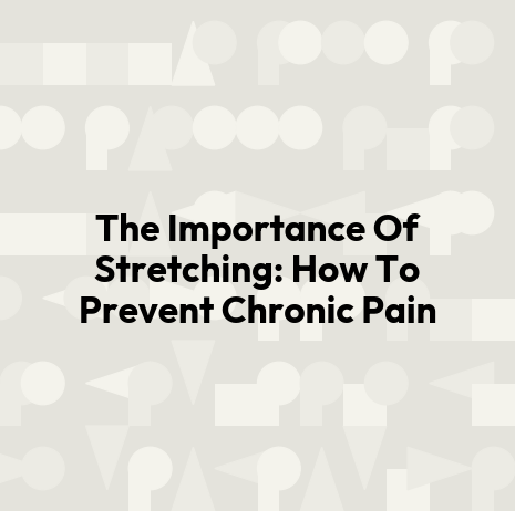 The Importance Of Stretching: How To Prevent Chronic Pain