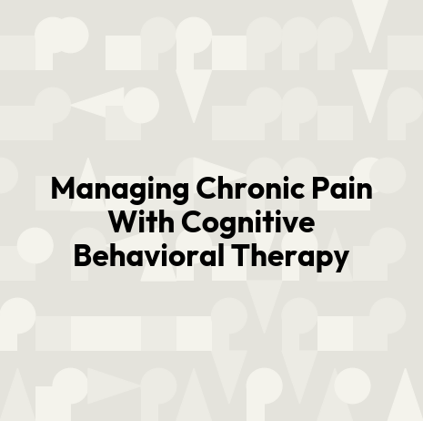 Managing Chronic Pain With Cognitive Behavioral Therapy