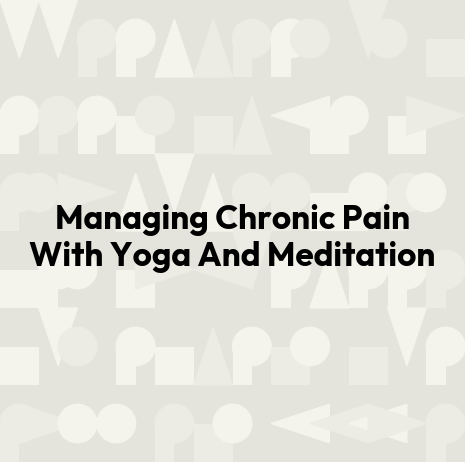 Managing Chronic Pain With Yoga And Meditation