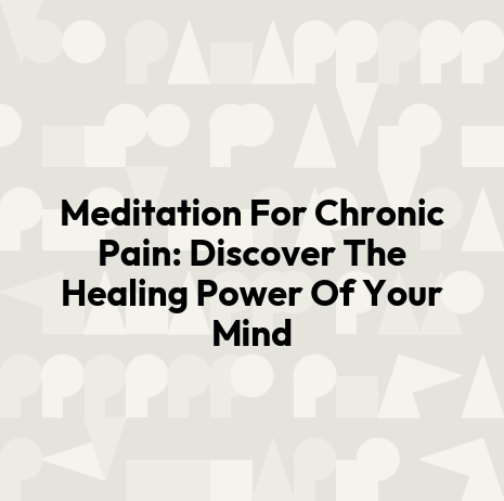 Meditation For Chronic Pain: Discover The Healing Power Of Your Mind