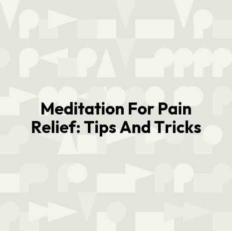 Meditation For Pain Relief: Tips And Tricks