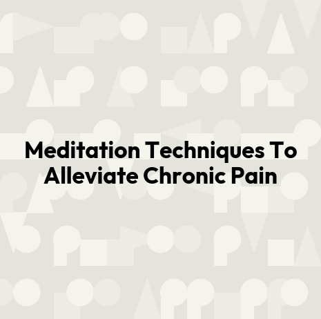 Meditation Techniques To Alleviate Chronic Pain