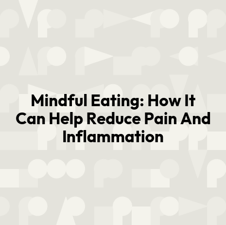 Mindful Eating: How It Can Help Reduce Pain And Inflammation