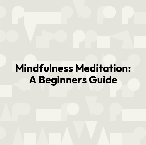 Mindfulness Meditation: A Beginners Guide