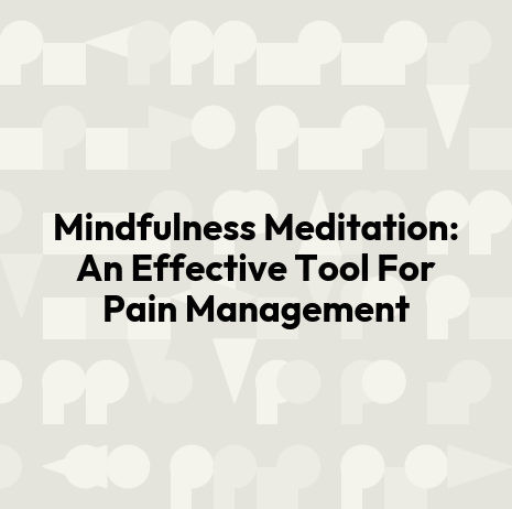 Mindfulness Meditation: An Effective Tool For Pain Management