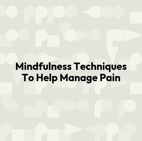 Mindfulness Techniques To Help Manage Pain