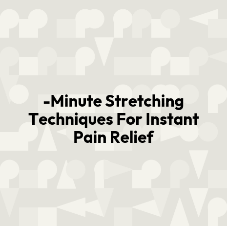-Minute Stretching Techniques For Instant Pain Relief