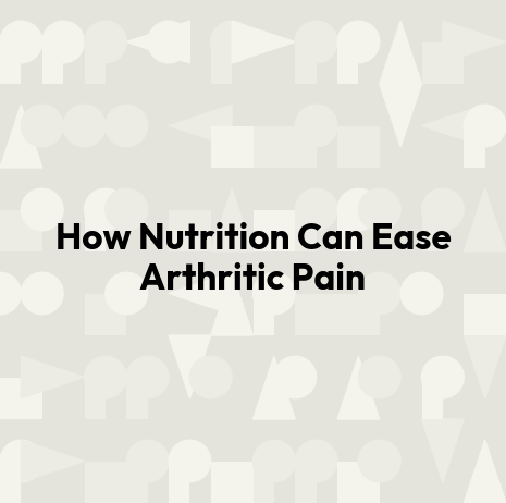 How Nutrition Can Ease Arthritic Pain