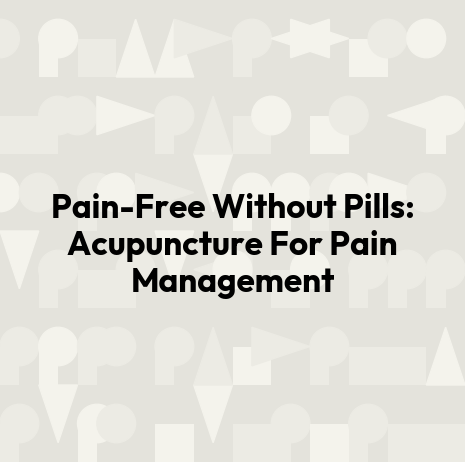 Pain-Free Without Pills: Acupuncture For Pain Management