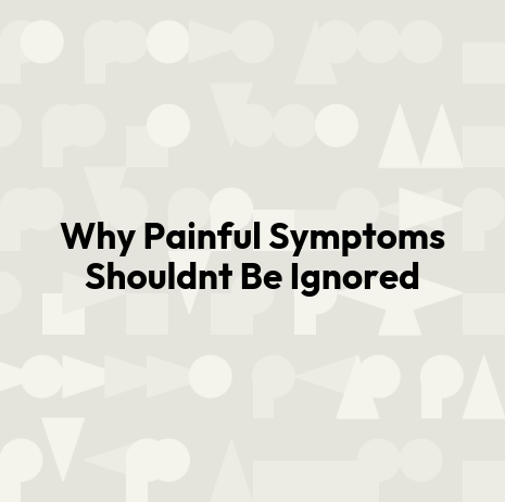 Why Painful Symptoms Shouldnt Be Ignored