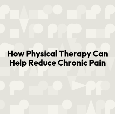 How Physical Therapy Can Help Reduce Chronic Pain