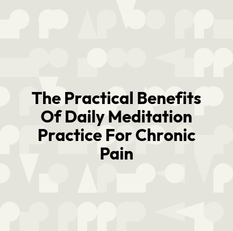 The Practical Benefits Of Daily Meditation Practice For Chronic Pain
