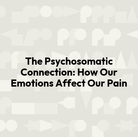 The Psychosomatic Connection: How Our Emotions Affect Our Pain