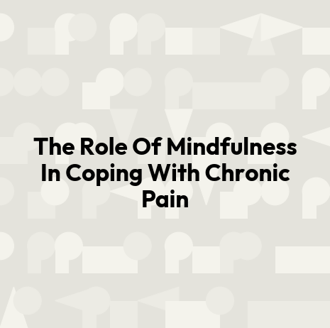 The Role Of Mindfulness In Coping With Chronic Pain