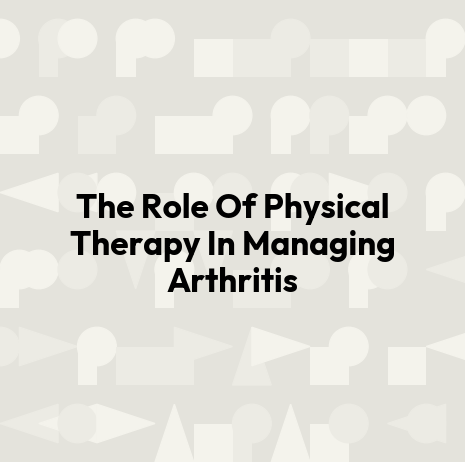 The Role Of Physical Therapy In Managing Arthritis