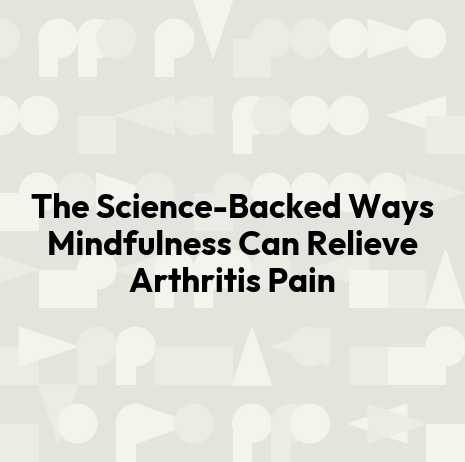 The Science-Backed Ways Mindfulness Can Relieve Arthritis Pain