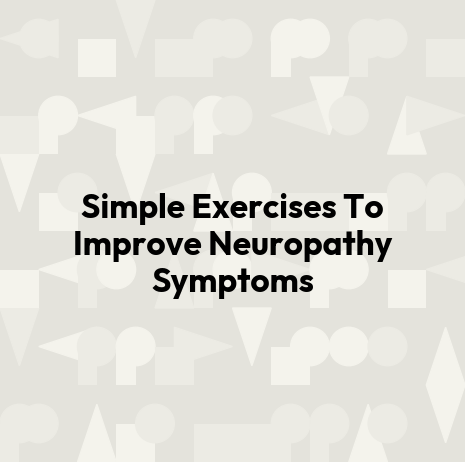 Simple Exercises To Improve Neuropathy Symptoms