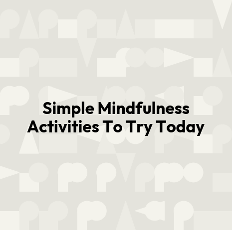 Simple Mindfulness Activities To Try Today