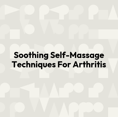 Soothing Self-Massage Techniques For Arthritis