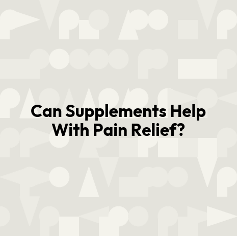 Can Supplements Help With Pain Relief?