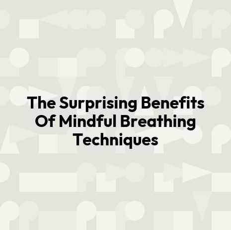 The Surprising Benefits Of Mindful Breathing Techniques
