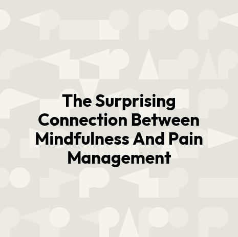 The Surprising Connection Between Mindfulness And Pain Management