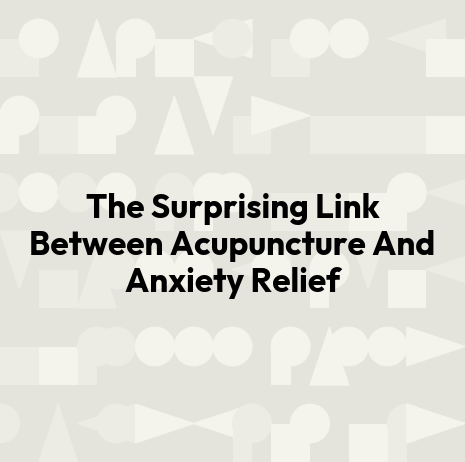 The Surprising Link Between Acupuncture And Anxiety Relief
