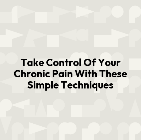 Take Control Of Your Chronic Pain With These Simple Techniques