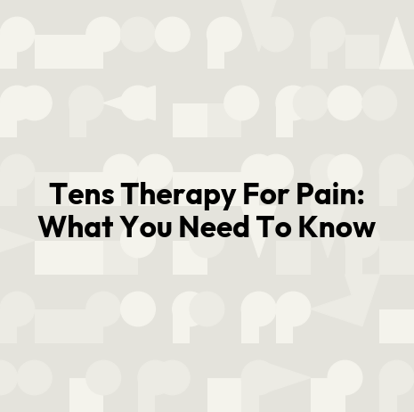 Tens Therapy For Pain: What You Need To Know