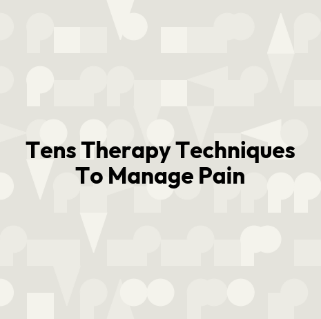 Tens Therapy Techniques To Manage Pain