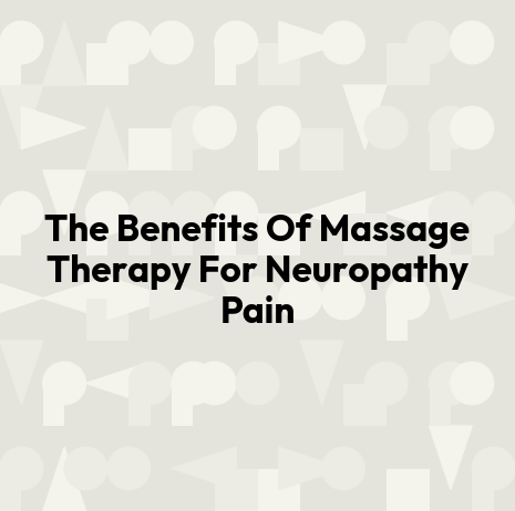 The Benefits Of Massage Therapy For Neuropathy Pain