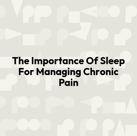 The Importance Of Sleep For Managing Chronic Pain