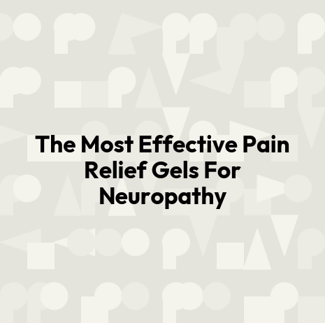 The Most Effective Pain Relief Gels For Neuropathy