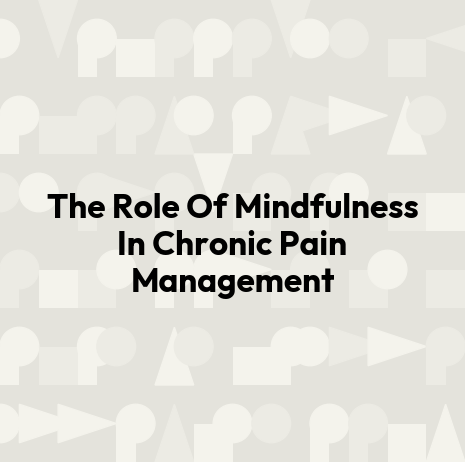 The Role Of Mindfulness In Chronic Pain Management