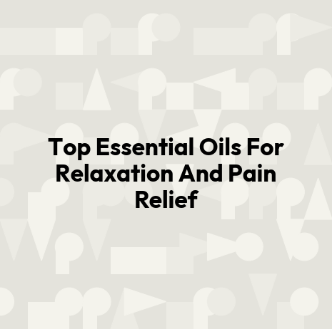 Top Essential Oils For Relaxation And Pain Relief