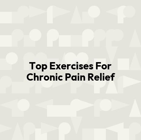 Top Exercises For Chronic Pain Relief