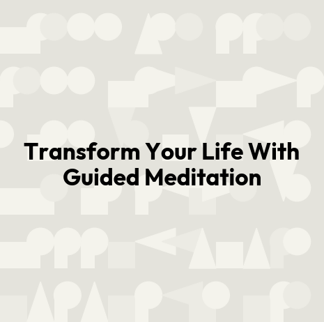 Transform Your Life With Guided Meditation