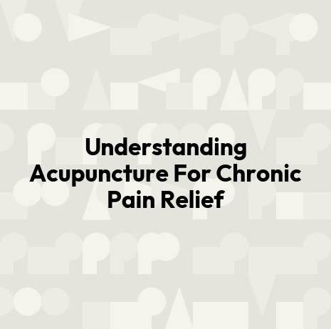 Understanding Acupuncture For Chronic Pain Relief