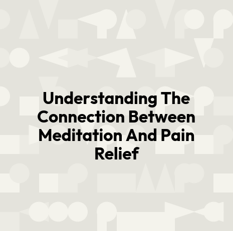 Understanding The Connection Between Meditation And Pain Relief