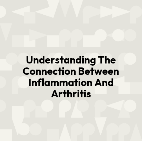 Understanding The Connection Between Inflammation And Arthritis