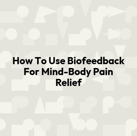 How To Use Biofeedback For Mind-Body Pain Relief