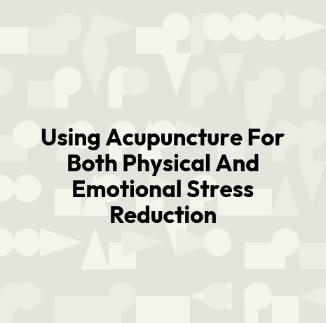 Using Acupuncture For Both Physical And Emotional Stress Reduction
