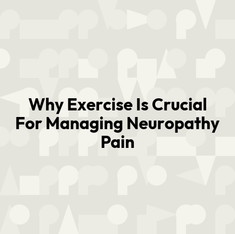 Why Exercise Is Crucial For Managing Neuropathy Pain