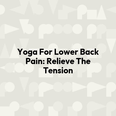 Yoga For Lower Back Pain: Relieve The Tension